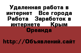 Удаленная работа в интернет - Все города Работа » Заработок в интернете   . Крым,Ореанда